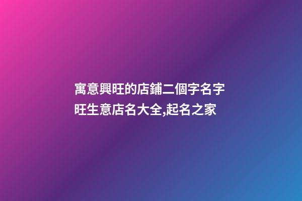 寓意興旺的店鋪二個字名字 旺生意店名大全,起名之家-第1張-店鋪起名-玄機派